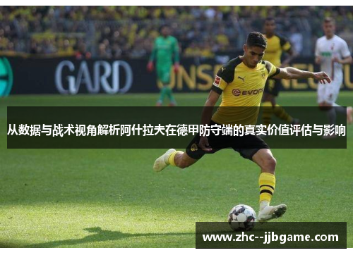 从数据与战术视角解析阿什拉夫在德甲防守端的真实价值评估与影响 从数据与战术视角解析阿什拉夫在德甲防守端的真实价值评估与影响