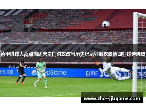 德甲进球大战点燃周末豪门对攻改写历史纪录狂飙夜激情四射球迷沸腾 德甲进球大战点燃周末豪门对攻改写历史纪录狂飙夜激情四射球迷沸腾