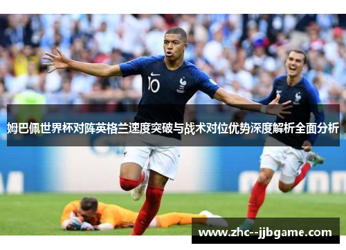 姆巴佩世界杯对阵英格兰速度突破与战术对位优势深度解析全面分析 姆巴佩世界杯对阵英格兰速度突破与战术对位优势深度解析全面分析