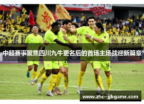 中超赛事聚焦四川九牛更名后的首场主场战迎新篇章 中超赛事聚焦四川九牛更名后的首场主场战迎新篇章