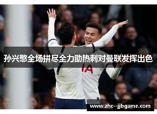 孙兴慜全场拼尽全力助热刺对曼联发挥出色 孙兴慜全场拼尽全力助热刺对曼联发挥出色