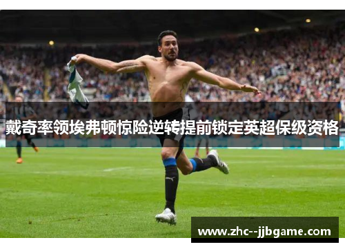 戴奇率领埃弗顿惊险逆转提前锁定英超保级资格 戴奇率领埃弗顿惊险逆转提前锁定英超保级资格