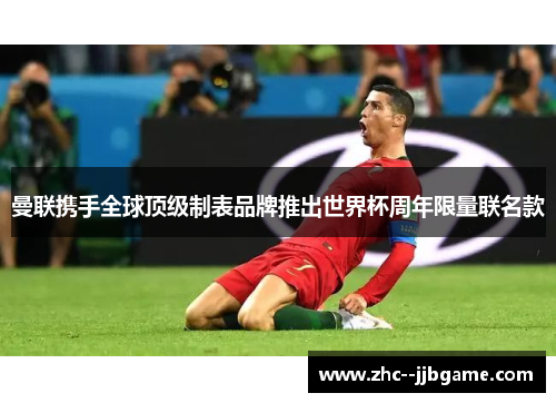 曼联携手全球顶级制表品牌推出世界杯周年限量联名款 曼联携手全球顶级制表品牌推出世界杯周年限量联名款