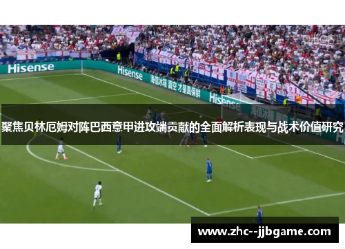 聚焦贝林厄姆对阵巴西意甲进攻端贡献的全面解析表现与战术价值研究 聚焦贝林厄姆对阵巴西意甲进攻端贡献的全面解析表现与战术价值研究