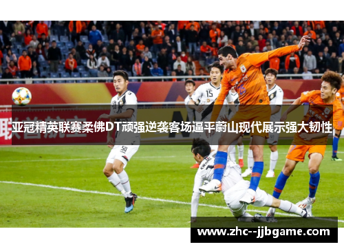 亚冠精英联赛柔佛DT顽强逆袭客场逼平蔚山现代展示强大韧性 亚冠精英联赛柔佛DT顽强逆袭客场逼平蔚山现代展示强大韧性
