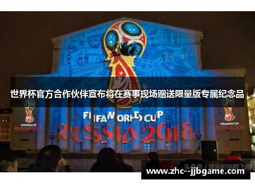 世界杯官方合作伙伴宣布将在赛事现场赠送限量版专属纪念品 世界杯官方合作伙伴宣布将在赛事现场赠送限量版专属纪念品