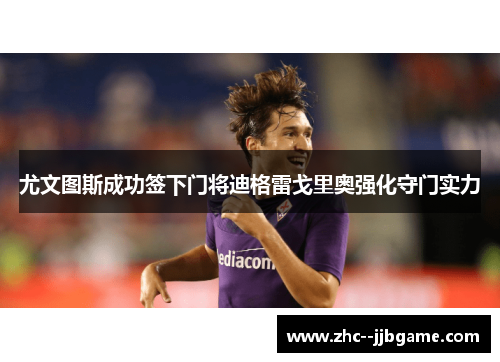 尤文图斯成功签下门将迪格雷戈里奥强化守门实力 尤文图斯成功签下门将迪格雷戈里奥强化守门实力