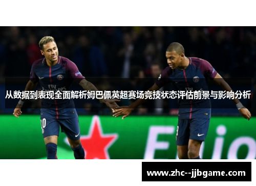 从数据到表现全面解析姆巴佩英超赛场竞技状态评估前景与影响分析 从数据到表现全面解析姆巴佩英超赛场竞技状态评估前景与影响分析