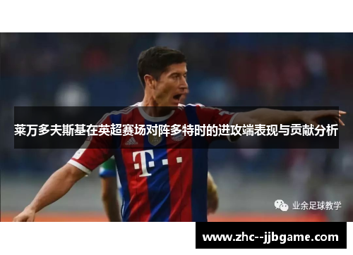 莱万多夫斯基在英超赛场对阵多特时的进攻端表现与贡献分析