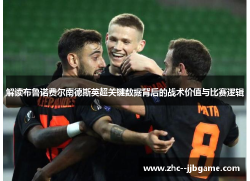 解读布鲁诺费尔南德斯英超关键数据背后的战术价值与比赛逻辑