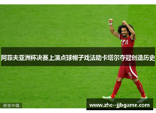 阿菲夫亚洲杯决赛上演点球帽子戏法助卡塔尔夺冠创造历史 阿菲夫亚洲杯决赛上演点球帽子戏法助卡塔尔夺冠创造历史